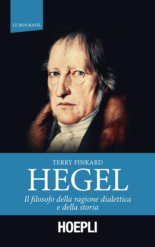 New release: Pinkard, «Hegel, il filosofo della ragione dialettica e della storia» traduzione a cura di Stefano Di Bella (Hoepli, 2018)