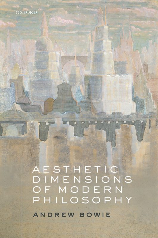 New Release: Andrew Bowie, "Aesthetic Dimensions of Modern Philosophy" (Oxford University Press, 2022)