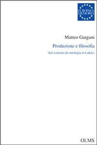 New Release: Matteo Gargani, "Produzione e filosofia. Sul concetto di ontologia in Lukács" (Olms-Weidmann, 2017)