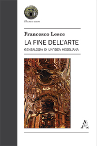 New Release: Francesco Lesce, "La fine dell'arte. Genealogia di un'idea hegeliana" (Aracne 2017)