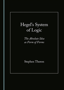 New Release: Stephen Theron, "Hegel’s System of Logic: The Absolute Idea as Form of Forms" (Cambridge Scholars Publishing, 2019)