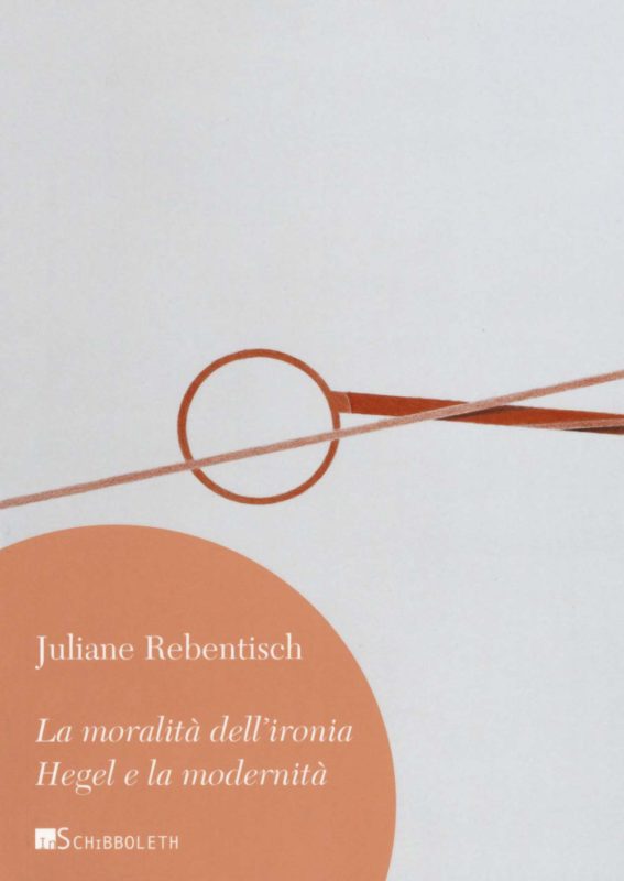 New Release: Juliane Rebentisch, "La moralità dell'ironia: Hegel e la modernità": tr. it. a cura di Federica Pitillo (Inschibboleth, 2019)