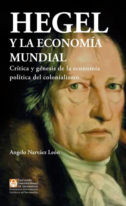 NEW RELEASE: Angelo Narváez León: Hegel y la economía mundial. Crítica y génesis de la economía política del colonialismo (Ediciones Universitarias de Valparaíso, 2019)