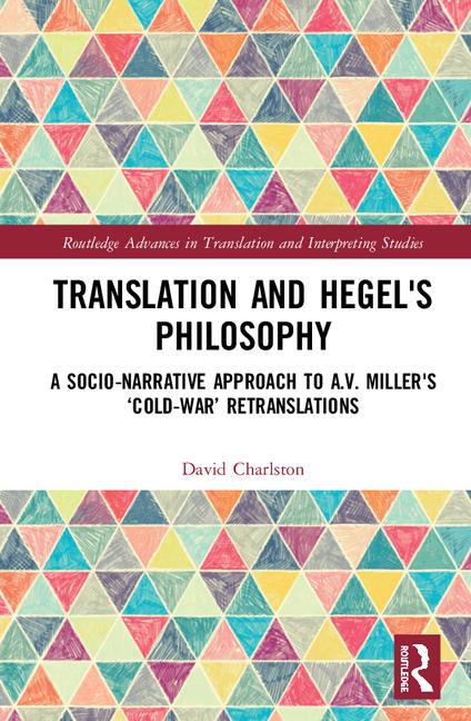 New Realease: David Charlston, "Translation and Hegel's Philosophy. A Transformative, Socio-narrative Approach to A.V.Miller's Cold-War Retranslations" (Routledge, 2020)