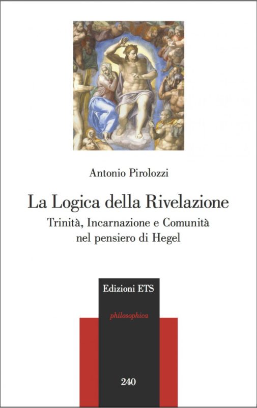 NEW RELEASE: ANTONIO PIROLOZZI, "LA LOGICA DELLA RIVELAZIONE. TRINITA' INCARNAZIONE E COMUNITA' NEL PENSIERO DI HEGEL" (EDIZIONI ETS, 2020)