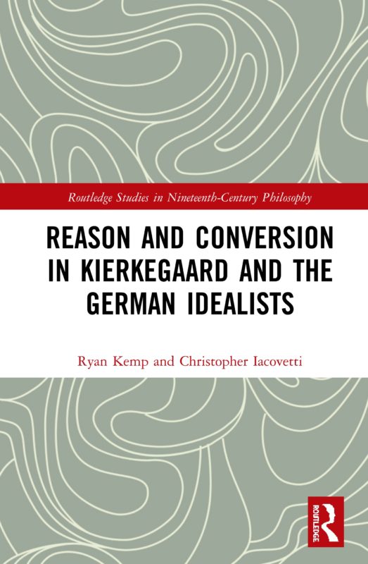 New Release: Ryan S. Kemp, Christopher Iacovetti (eds.), "Reason and Conversion in Kierkegaard and the German Idealists" (Routledge, 2020)