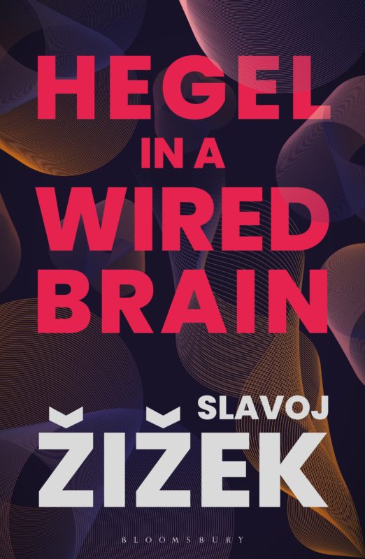 NEW RELEASE: Slavoj Žižek, "Hegel in a Wired Brain" (Bloomsbury, 2020)