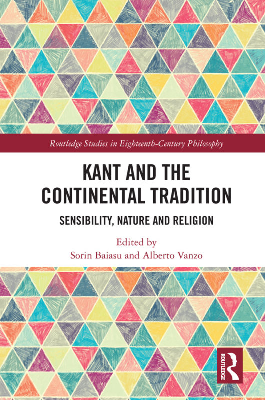 NEW RELEASE: S. Baiasu, A. Varzo (ed.): "Kant and the Continental Tradition. Sensibility, Nature, and Religion"Routledge 2020) (
