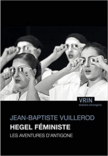 New Release: Jean-Baptiste Vuillerod, "Hegel féministe. Les aventures d’Antigone" (Vrin, 2020)