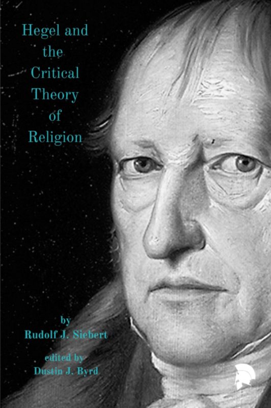 New Release: Rudolf J. Siebert (Dustin J. Byrd ed.): "Hegel and the Critical Theory of Religion" (Ekpyrosis Press, 2021)