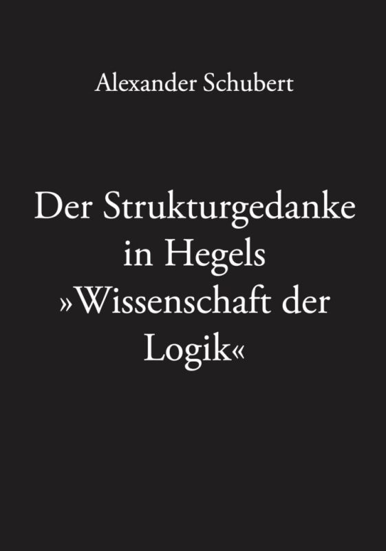 New Release: Alexander Schubert, "Der Strukturgedanke in Hegels »Wissenschaft der Logik«" (Eule der Minerva Verlag, 2021)