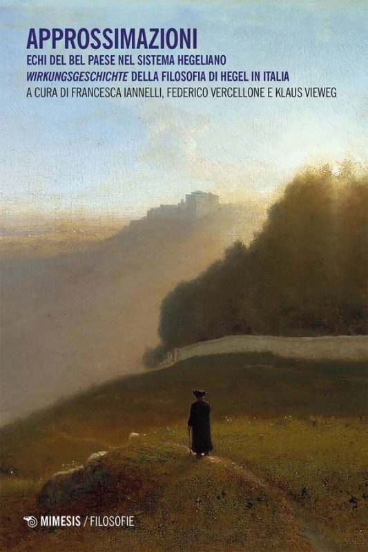 New Release: F. Iannelli, F. Vercellone, K. Vieweg (eds.), "Approssimazioni Echi del Bel Paese nel sistema hegeliano – Wirkungsgeschichte della filosofia di Hegel in Italia" (Mimesis, 2022)