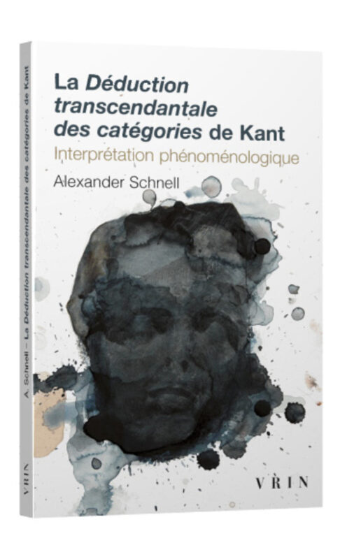 New Release: Alexander Schnell, "La Déduction transcendantale des catégories de Kant. Interprétation phénoménologique" (Vrin, 2022)