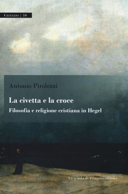 New Release: Antonio Pirolozzi, "La civetta e la croce. Filosofia e religione cristiana in Hegel" (La scuola di Pitagora editrice, 2022)