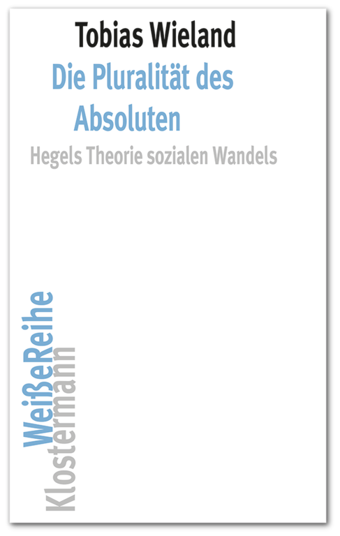 New Release: Tobias Wieland, "Die Pluralität des Absoluten. Hegels Theorie sozialen Wandels" (Klostermann, 2022)