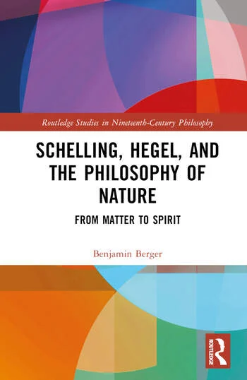 New Release: Benjamin Berger, "Schelling, Hegel, and the Philosophy of Nature. From Matter to Spirit" (Routledge, 2024)